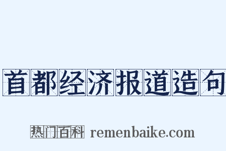 首都经济报道造句是什么意思的图片